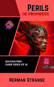 Title: Perils of Progress-Navigating Dark Sides of AI: Examining Ethical and Societal Challenges of Autonomous Systems and Intelligent Machines (Rise of Cognitive Computing: AI Evolution from Origins to Adoption, #2), Author: Herman Strange
