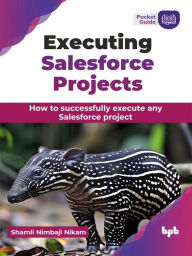 Title: Executing Salesforce Projects: How to successfully execute any Salesforce project, Author: Shamli Nimbaji Nikam