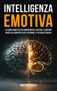 Title: Intelligenza Emotiva: La Guida Completa per Comprendere e Gestire Le Emozioni, avere Relazioni più Felici e Affinare le tue Abilità Sociali, Author: Mattia Ponzo