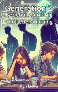 Title: Generation Z Beziehungsunfähig und Lebensunfähig - Die Zukunft von Jugendlichen, Author: Maja Möller