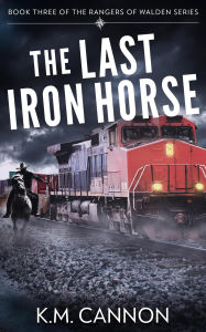 Title: The Last Iron Horse (Rangers of Walden, #3), Author: K.M. Cannon