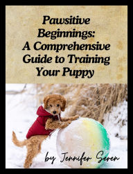 Title: Pawsitive Beginnings: A Comprehensive Guide to Training Your Puppy, Author: Jennifer Seren