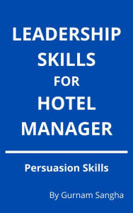 Title: Leadership Skills For Hotel Manager - Persuasion Skills, Author: Gurnam Sangha