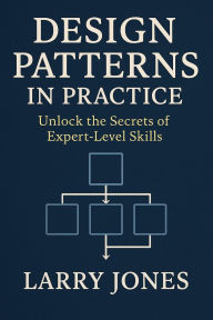Title: Design Patterns in Practice: Unlock the Secrets of Expert-Level Skills, Author: Larry Jones