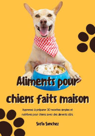 Title: Aliments pour Chiens Faits Maison: Apprenez à Préparer 30 Recettes Simples et Nutritives Pour Chiens avec des Aliments Sûrs, Author: Sofia Oliveira