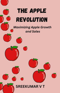 Title: The Apple Revolution: Maximizing Apple Growth and Sales, Author: SREEKUMAR V T