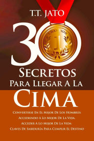 Title: 30 Secretos Para Llegar A La Cima Convertirse En El Mejor De Los Hombres: Accediendo A Lo Mejor De La Vida. Acceder A Lo Mejor De La Vida: Claves De Sabiduría Para Cumplir El Destino, Author: T.T.JATO