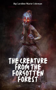 Title: The Creature from the Forgotten Forest (Juvenile fiction, #5), Author: Caroline Marie Coleman