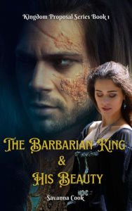 Title: The Barbarian King & His Beauty (Kingdom Proposal Series, #1), Author: Savanna Cook