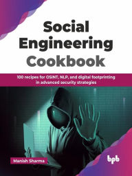 Title: Social Engineering Cookbook: 100 recipes for OSINT, NLP, and digital footprinting in advanced security strategies (English Edition), Author: Manish Sharma