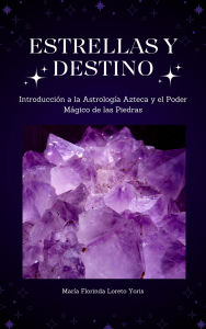 Title: Estrellas y Destino: Introducción a la Astrología Azteca y el Poder Mágico de las Piedras, Author: Maria Florinda Loreto Yoris