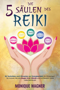 Title: Die 5 Säulen des Reiki: 65 Techniken und Hinweise zur Energiearbeit für Einsteiger. So nutzen Sie die Magie Ihrer Hände und entfesseln neue Lebensenergie, Author: Monique Wagner