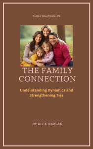 Title: The Family Connection: Understanding Dynamics and Strengthening Ties, Author: Willow Cross