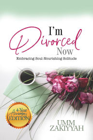 Title: I'm Divorced Now: Embracing Soul-Nourishing Solitude (4-Year Anniversary Edition), Author: Umm Zakiyyah