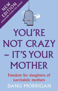 Title: You're Not Crazy - It's Your Mother (Daughters Of Narcissistic Mothers, #1), Author: Danu Morrigan
