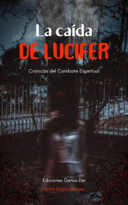 Title: La Caída de Lucifer: Crónicas del Combate Espiritual, Author: Padre Ralph Semper