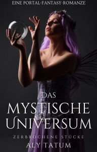 Title: Das mystische Universum: Eine Portal-Fantasy-Romanze (Zerbrochene Stücke, #1), Author: Aly Tatum