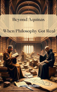 Title: Beyond Aquinas: When Philosophy Got Real, Author: The Curious Philosopher