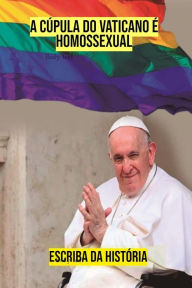 Title: A Cúpula do Vaticano é Homossexual, Author: Escriba da História