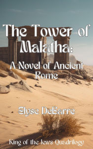 Title: The Tower of Malatha: A Novel of Ancient Rome (King of the Jews, #1), Author: Elyse DeBarre