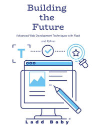 Title: Building the Future: Advanced Web Development Techniques with Flask and Python, Author: Ladd Baby