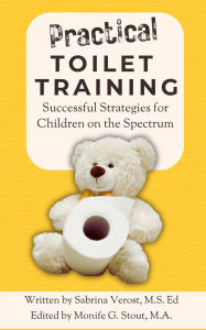 Title: Practical Toilet Training: Successful Strategies for Children on the Spectrum, Author: Written by Sabrina Verost
