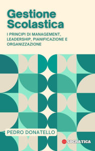 Title: Gestione Scolastica: I principi di Management, Leadership, Pianificazione e Organizzazione (Educazione Innovativa: Strategie, Sfide e Soluzioni nella Pedagogia), Author: Pedro Donatello