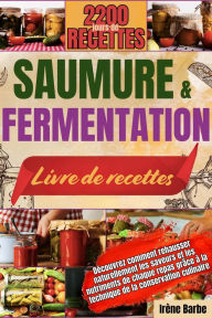 Title: SAUMURE ET FERMENTATION LIVRE DE RECETTES: Découvrez comment rehausser naturellement les saveurs et les nutriments de chaque repas grâce à la technique de la conservation culinaire., Author: Irène Barbe