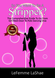 Title: So You Want To Be A Stripper 4th Edition, Author: LeFemme LaShay