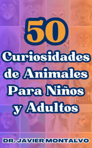 Title: 50 Curiosidades de Animales Para Niños y Adultos, Author: Dr. Javier Montalvo