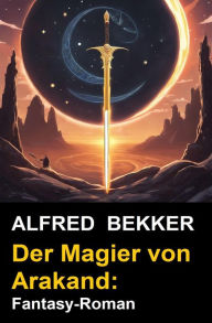 Title: Der Magier von Arakand: Fantasy-Roman, Author: Alfred Bekker