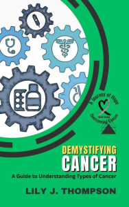 Title: Demystifying Cancer-A Guide to Understanding Types of Cancer (Overcoming Cancer: A Journey of Hope, #2), Author: Lily J. Thompson