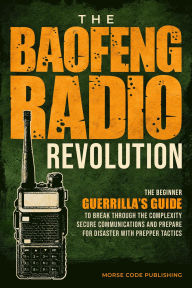 Title: The Baofeng Radio Revolution: The Beginner Guerrilla's Guide to Break Through the Complexity, Secure Communications, and Prepare for Disaster With Prepper Tactics, Author: Morse Code Publishing