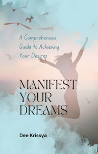 Title: A Comprehensive Guide on How to Manifest Your Dreams, Author: Dee Karissya