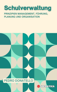 Title: Schulverwaltung: Prinzipien Management, Führung, Planung und Organisation (Innovative Bildung: Strategien, Herausforderungen und Lösungen in der Pädagogik), Author: Pedro Donatello