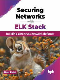 Title: Securing Networks with ELK Stack: Building zero trust network defense, Author: Ram Patel