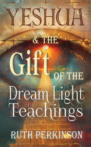 Title: Yeshua & the Gift of the Dream Light Teachings, Author: Ruth Perkinson