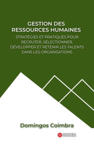 Title: Gestion des Ressources Humaines: Stratégies et pratiques pour recruter, sélectionner, développer et retenir les talents dans les organisations (Administration : La science de la gestion des ressources), Author: Domingos Coimbra