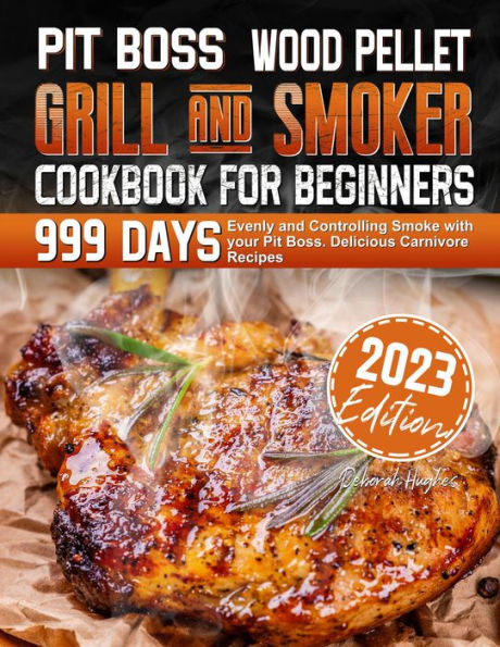 PIT BOSS Wood Pellet Grill and Smoker Cookbook for Beginners: 999 Days Evenly and Controlling Smoke with your Pit Boss. Delicious Carnivore Recipes