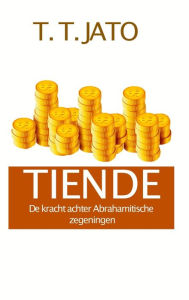 Title: TIENDE De kracht achter Abrahamitische zegeningen, Author: T.T. JATO