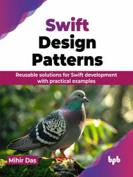 Title: Swift Design Patterns: Reusable solutions for Swift development with practical examples, Author: Mihir Das