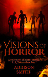 Title: Visions of Horror: A Horror Flash Fiction Collection (The Addison Smith Chapbook Series, #5), Author: Addison Smith