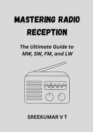 Title: Mastering Radio Reception: The Ultimate Guide to MW, SW, FM, and LW, Author: SREEKUMAR V T