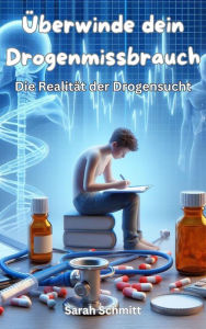 Title: Überwinde dein Drogenmissbrauch, Die Realität der Drogensucht, Author: Sarah Schmitt