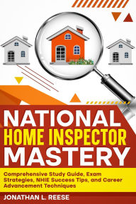 Title: National Home Inspector Mastery Comprehensive Study Guide, Exam Strategies, NHIE Success Tips, and Career Advancement Techniques, Author: Jonathan L Reese