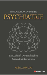 Title: Innovationen In Der Psychiatrie: Die Zukunft Der Psychischen Gesundheit Entwickeln (Der menschliche Geist: Ein umfassender Ansatz zur Psychiatrie im Laufe des Lebens), Author: Aníbal Pavlov