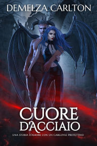 Title: Cuore d'Acciaio: Una storia d'amore con un gargoyle protettivo, Author: Demelza Carlton