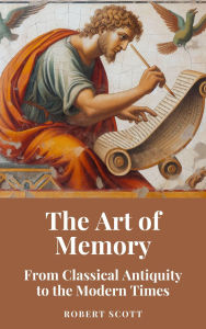 Title: The Art of Memory: From Classical Antiquity to the Modern Times, Author: Robert Scott