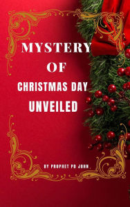 Title: Mystery of Christmas Day Unveiled, Author: Prophet PD John