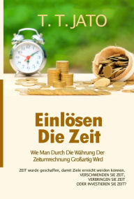 Title: Einlösen Die Zeit Wie Man Durch Die Währung Der Zeitumrechnung Großartig Wird., Author: T.T. JATO